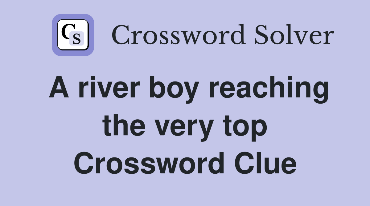 A river boy reaching the very top Crossword Clue Answers Crossword